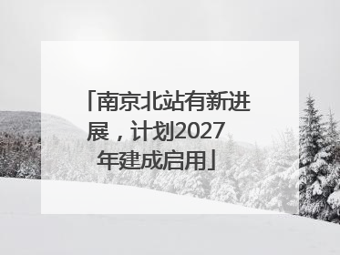 南京北站有新进展，计划2027年建成启用