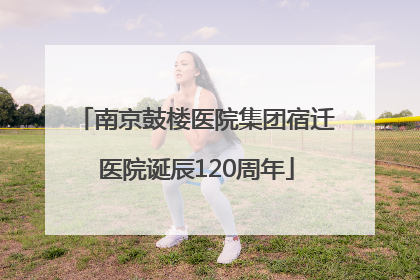南京鼓楼医院集团宿迁医院诞辰120周年
