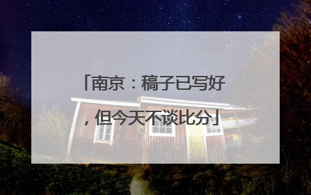 南京：稿子已写好，但今天不谈比分
