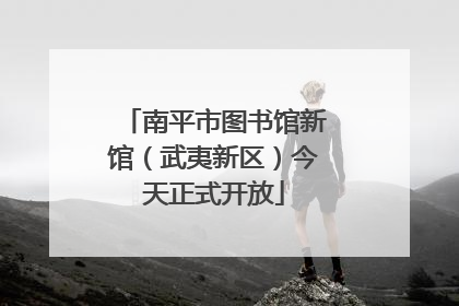 南平市图书馆新馆（武夷新区）今天正式开放