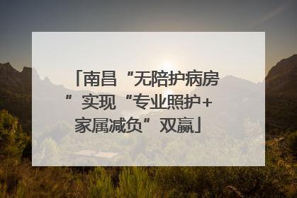 南昌“无陪护病房”实现“专业照护+家属减负”双赢