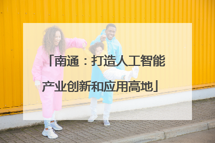 南通：打造人工智能产业创新和应用高地