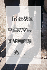 南部战区空军航空兵实战画面曝光！