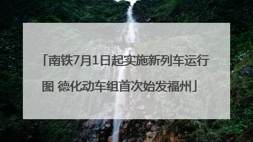 南铁7月1日起实施新列车运行图 德化动车组首次始发福州