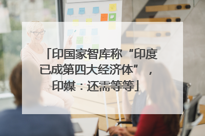 印国家智库称“印度已成第四大经济体”，印媒：还需等等
