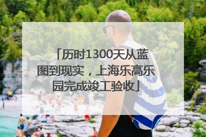 历时1300天从蓝图到现实，上海乐高乐园完成竣工验收