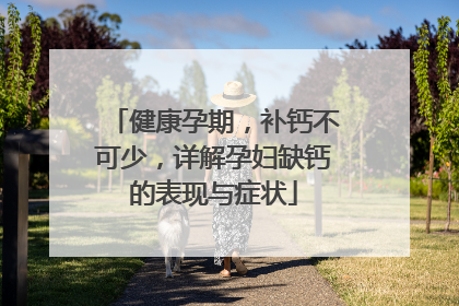 健康孕期，补钙不可少，详解孕妇缺钙的表现与症状