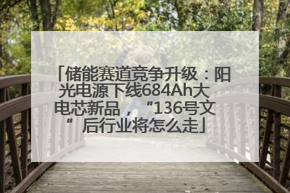 储能赛道竞争升级：阳光电源下线684Ah大电芯新品，“136号文”后行业将怎么走