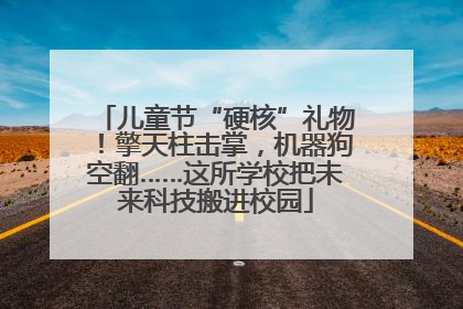 儿童节“硬核”礼物！擎天柱击掌，机器狗空翻……这所学校把未来科技搬进校园