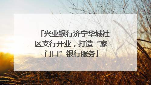 兴业银行济宁华城社区支行开业，打造“家门口”银行服务
