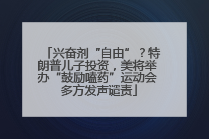 兴奋剂“自由”？特朗普儿子投资，美将举办“鼓励嗑药”运动会 多方发声谴责