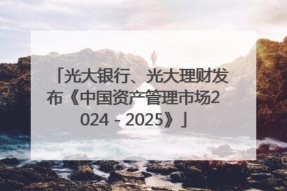 光大银行、光大理财发布《中国资产管理市场2024－2025》