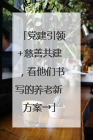 党建引领+慈善共建，看他们书写的养老新方案→