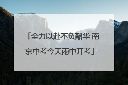 全力以赴不负韶华 南京中考今天雨中开考