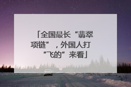 全国最长“翡翠项链”，外国人打“飞的”来看