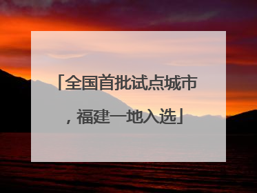 全国首批试点城市，福建一地入选