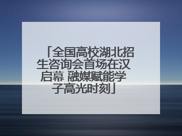 全国高校湖北招生咨询会首场在汉启幕 融媒赋能学子高光时刻