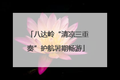 八达岭“清凉三重奏”护航暑期畅游