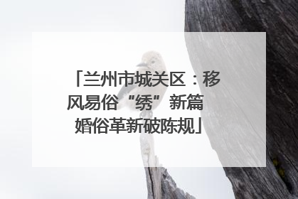兰州市城关区：移风易俗“绣”新篇 婚俗革新破陈规