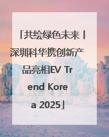 共绘绿色未来丨深圳科华携创新产品亮相EV Trend Korea 2025