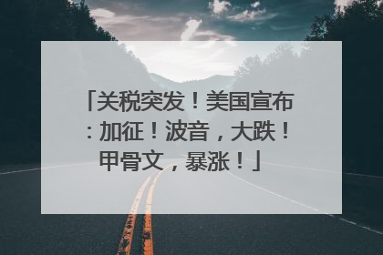 关税突发！美国宣布：加征！波音，大跌！甲骨文，暴涨！