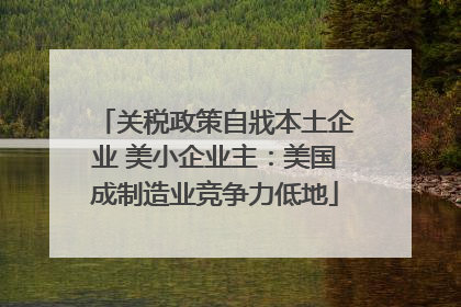 关税政策自戕本土企业 美小企业主：美国成制造业竞争力低地