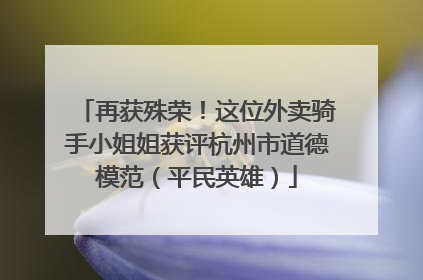 再获殊荣！这位外卖骑手小姐姐获评杭州市道德模范（平民英雄）