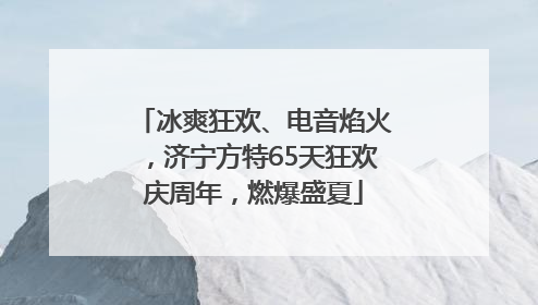 冰爽狂欢、电音焰火，济宁方特65天狂欢庆周年，燃爆盛夏