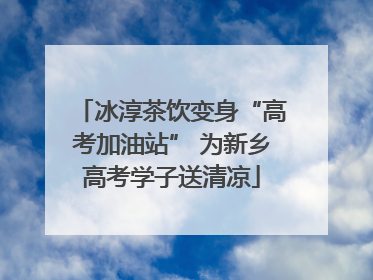 冰淳茶饮变身“高考加油站” 为新乡高考学子送清凉