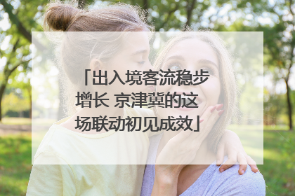 出入境客流稳步增长 京津冀的这场联动初见成效