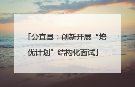 分宜县：创新开展“培优计划”结构化面试
