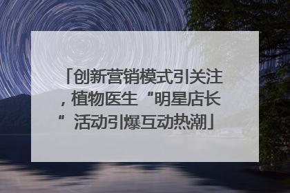 创新营销模式引关注，植物医生“明星店长”活动引爆互动热潮