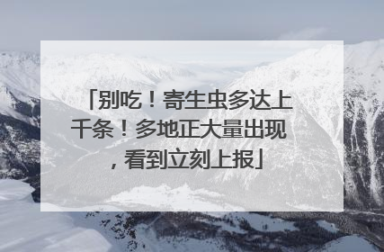 别吃！寄生虫多达上千条！多地正大量出现，看到立刻上报