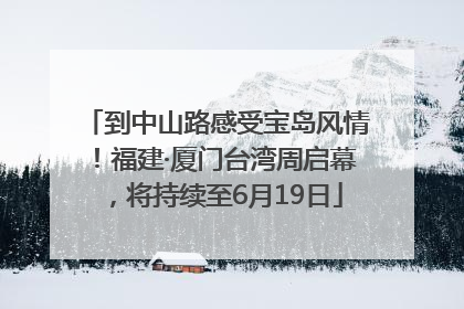 到中山路感受宝岛风情！福建·厦门台湾周启幕，将持续至6月19日
