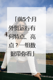 前5个月外贸运行有何特点、亮点？一组数据带你看