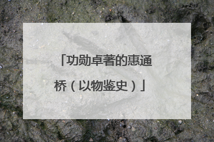 功勋卓著的惠通桥（以物鉴史）
