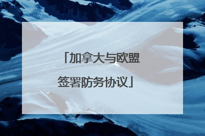 加拿大与欧盟签署防务协议