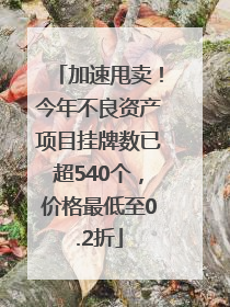 加速甩卖！今年不良资产项目挂牌数已超540个，价格最低至0.2折