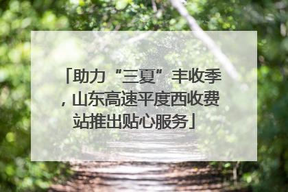 助力“三夏”丰收季，山东高速平度西收费站推出贴心服务