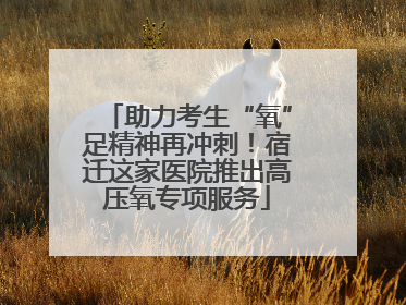 助力考生“氧”足精神再冲刺！宿迁这家医院推出高压氧专项服务