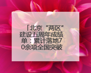 北京“两区”建设五周年成绩单：累计落地70余项全国突破性政策