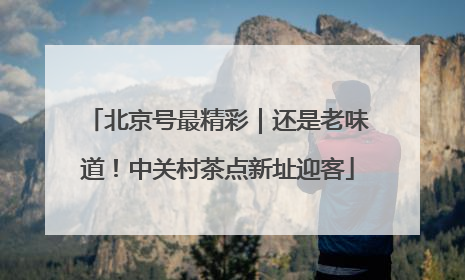 北京号最精彩｜还是老味道！中关村茶点新址迎客