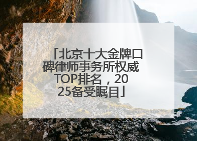 北京十大金牌口碑律师事务所权威TOP排名，2025备受瞩目