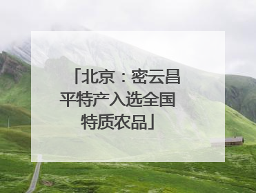 北京：密云昌平特产入选全国特质农品