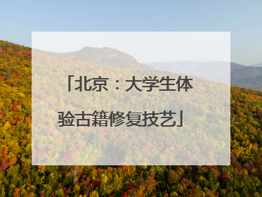 北京：大学生体验古籍修复技艺
