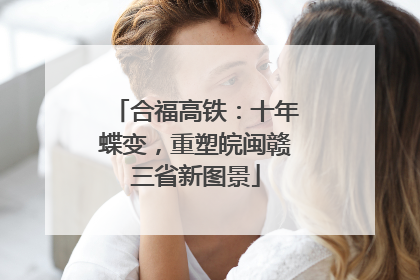 合福高铁：十年蝶变，重塑皖闽赣三省新图景