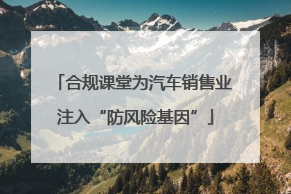 合规课堂为汽车销售业注入“防风险基因”