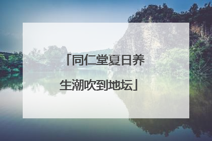 同仁堂夏日养生潮吹到地坛