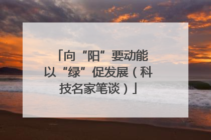 向“阳”要动能 以“绿”促发展（科技名家笔谈）