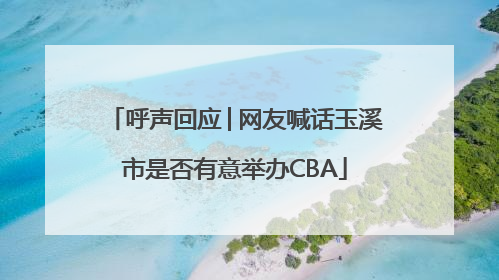 呼声回应│网友喊话玉溪市是否有意举办CBA